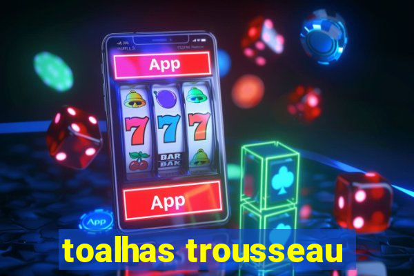 toalhas trousseau